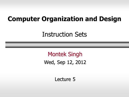 Computer Organization and Design Instruction Sets Montek Singh Wed, Sep 12, 2012 Lecture 5.