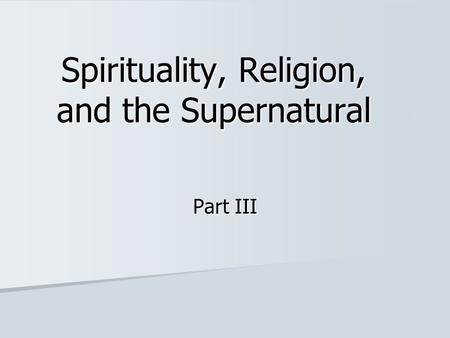 Spirituality, Religion, and the Supernatural Part III.
