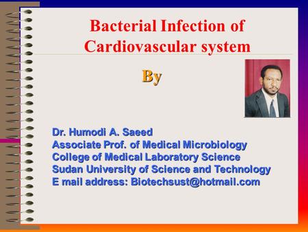 Bacterial Infection of Cardiovascular system By Dr. Humodi A. Saeed Associate Prof. of Medical Microbiology College of Medical Laboratory Science Sudan.