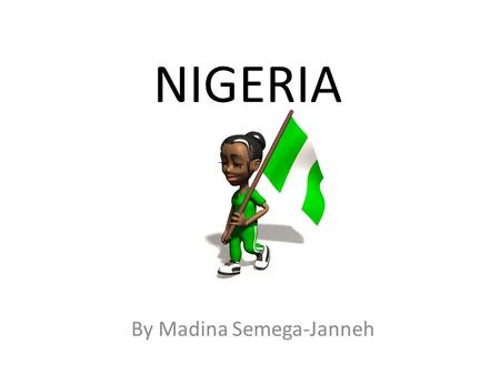 NIGERIA By Madina Semega-Janneh. Facts Nigeria has one of the fastest growing populations in the world! 1950 - Population was 32.9 million people 2008.