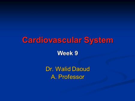 Cardiovascular System Week 9 Dr. Walid Daoud A. Professor.