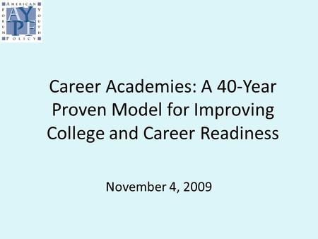 Career Academies: A 40-Year Proven Model for Improving College and Career Readiness November 4, 2009.