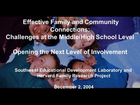 Effective Family and Community Connections: Challenges at the Middle/High School Level Opening the Next Level of Involvement Southwest Educational Development.