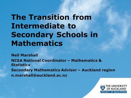 The Transition from Intermediate to Secondary Schools in Mathematics Neil Marshall NCEA National Coordinator – Mathematics & Statistics Secondary Mathematics.