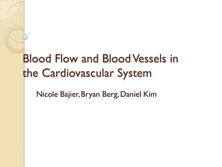 Blood Flow and Blood Vessels in the Cardiovascular System Nicole Bajier, Bryan Berg, Daniel Kim.