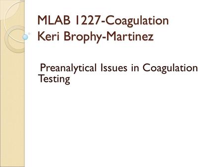 MLAB 1227-Coagulation Keri Brophy-Martinez Preanalytical Issues in Coagulation Testing.