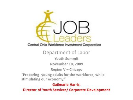 Logo Department of Labor Youth Summit November 18, 2009 Region V – Chicago “Preparing young adults for the workforce, while stimulating our economy.” Gailmarie.