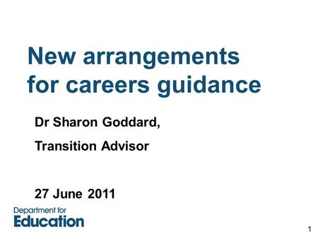 New arrangements for careers guidance 1 Dr Sharon Goddard, Transition Advisor 27 June 2011.