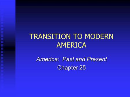 TRANSITION TO MODERN AMERICA America: Past and Present Chapter 25.