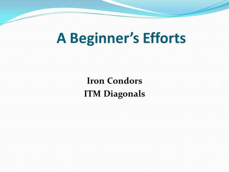 A Beginner’s Efforts Iron Condors ITM Diagonals. A Beginner’s Efforts Disclaimer! I am a beginner and only offer my current understandings. I make no.