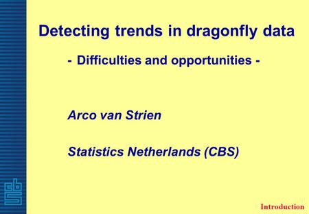 Detecting trends in dragonfly data - Difficulties and opportunities - Arco van Strien Statistics Netherlands (CBS) Introduction.