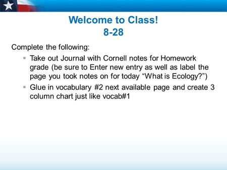 Welcome to Class! 8-28 Complete the following:  Take out Journal with Cornell notes for Homework grade (be sure to Enter new entry as well as label the.