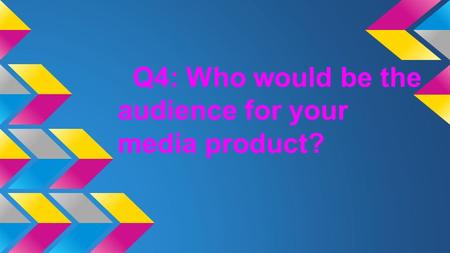 Q4: Who would be the audience for your media product?