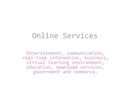 Online Services Entertainment, communication, real-time information, business, virtual learning environment, education, download services, government and.