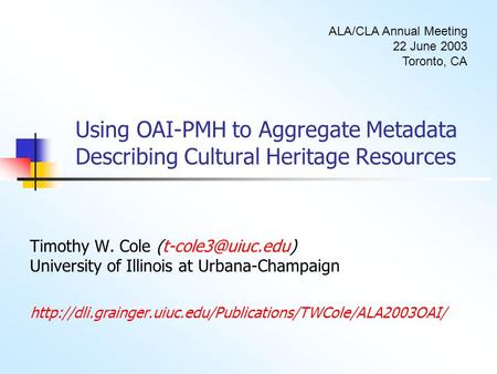 Using OAI-PMH to Aggregate Metadata Describing Cultural Heritage Resources Timothy W. Cole University of Illinois at Urbana-Champaign.