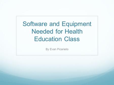 Software and Equipment Needed for Health Education Class By Evan Picariello.