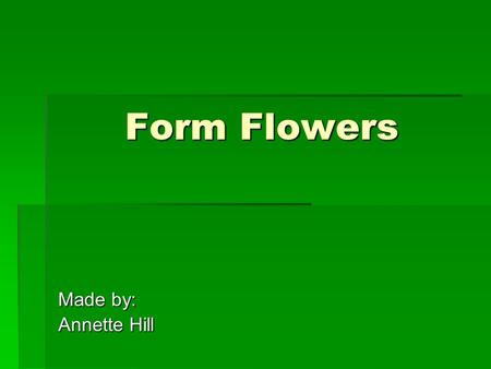 Form Flowers Made by: Annette Hill. Form Flowers  Interest flowers  Have a distinctive form or coloring  Creates focal point of arrangement  Use sparingly.