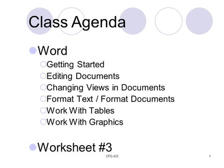 CPG 4331 Class Agenda Word  Getting Started  Editing Documents  Changing Views in Documents  Format Text / Format Documents  Work With Tables  Work.