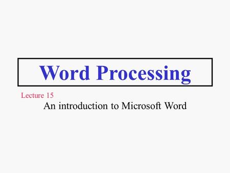 Word Processing An introduction to Microsoft Word Lecture 15.
