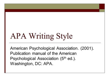 APA Writing Style American Psychological Association. (2001). Publication manual of the American Psychological Association (5 th ed.). Washington, DC: