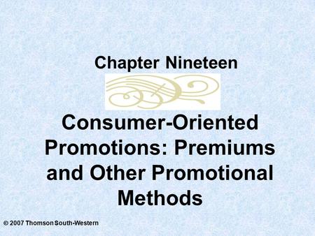  2007 Thomson South-Western Consumer-Oriented Promotions: Premiums and Other Promotional Methods Chapter Nineteen.