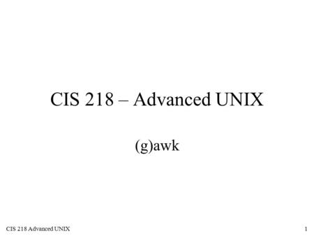 CIS 218 Advanced UNIX1 CIS 218 – Advanced UNIX (g)awk.