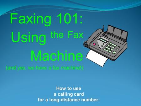 Faxing 101: Using the Fax Machine (and yes, we have a fax machine!) How to use a calling card for a long-distance number: