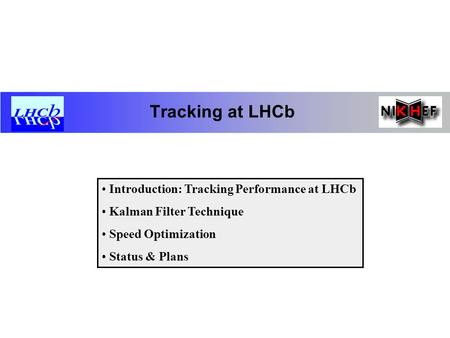 Tracking at LHCb Introduction: Tracking Performance at LHCb Kalman Filter Technique Speed Optimization Status & Plans.