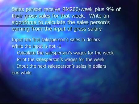 Sales person receive RM200/week plus 9% of their gross sales for that week. Write an algorithms to calculate the sales person’s earning from the input.