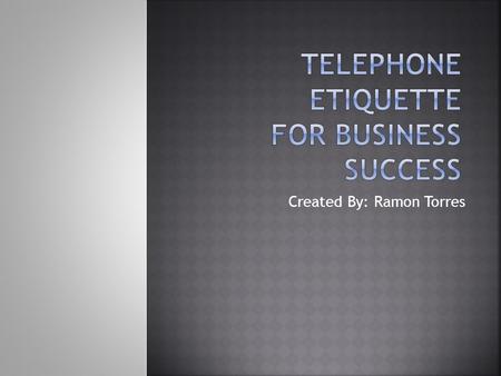 Created By: Ramon Torres.  Telephones is a vital source of communication  The goal of these Business Etiquette Study Sheets is to assist you in becoming.