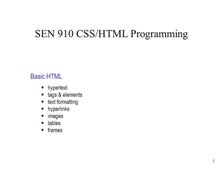 1 SEN 910 CSS/HTML Programming Basic HTML  hypertext  tags & elements  text formatting  hyperlinks  images  tables  frames.