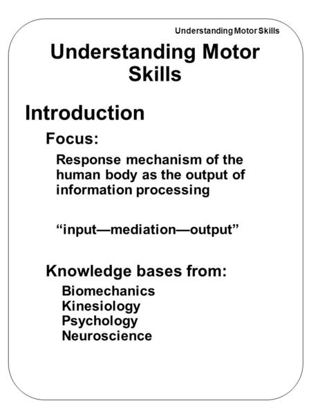 Understanding Motor Skills Introduction Focus: Response mechanism of the human body as the output of information processing “input—mediation—output” Knowledge.