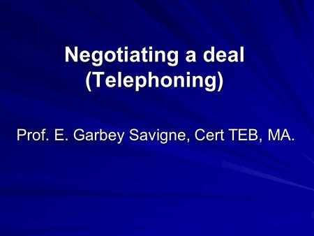 Negotiating a deal (Telephoning) Prof. E. Garbey Savigne, Cert TEB, MA.