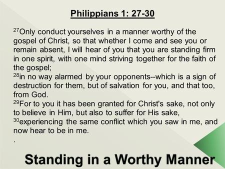 Philippians 1: 27-30 27 Only conduct yourselves in a manner worthy of the gospel of Christ, so that whether I come and see you or remain absent, I will.