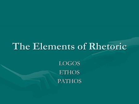 The Elements of Rhetoric LOGOSETHOSPATHOS. Logos, Ethos and Pathos Rhetoric is the language we use to effectively please or persuade – and it is the study.