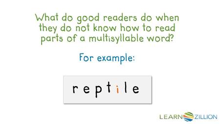 For example: r e p t i l e What do good readers do when they do not know how to read parts of a multisyllable word?