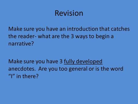 Revision Make sure you have an introduction that catches the reader- what are the 3 ways to begin a narrative? Make sure you have 3 fully developed anecdotes.