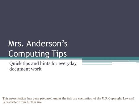 Mrs. Anderson’s Computing Tips Quick tips and hints for everyday document work This presentation has been prepared under the fair use exemption of the.