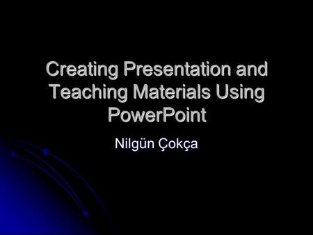 Creating Presentation and Teaching Materials Using PowerPoint Nilgün Çokça.