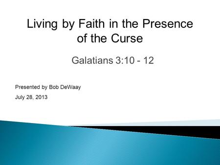 Galatians 3:10 - 12 Presented by Bob DeWaay July 28, 2013 Living by Faith in the Presence of the Curse.