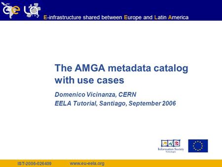 IST-2006-026409 www.eu-eela.org E-infrastructure shared between Europe and Latin America The AMGA metadata catalog with use cases Domenico Vicinanza, CERN.
