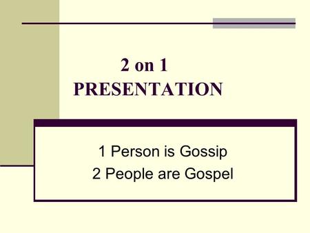 2 on 1 PRESENTATION 1 Person is Gossip 2 People are Gospel.