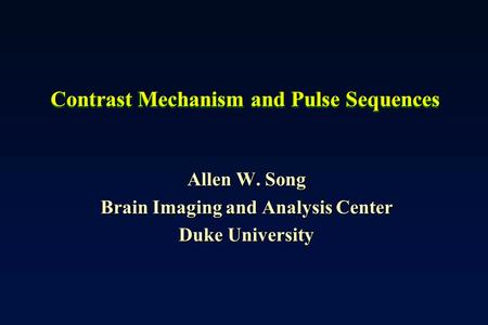 Contrast Mechanism and Pulse Sequences Allen W. Song Brain Imaging and Analysis Center Duke University.