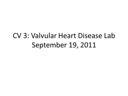 CV 3: Valvular Heart Disease Lab September 19, 2011.