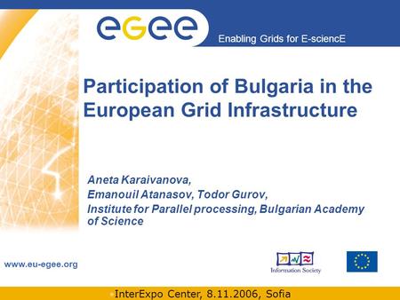 INFSO-RI-508833 Enabling Grids for E-sciencE www.eu-egee.org InterExpo Center, 8.11.2006, Sofia Participation of Bulgaria in the European Grid Infrastructure.