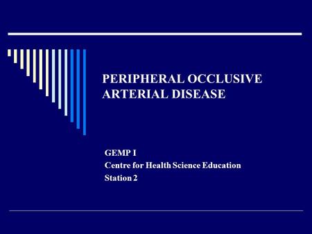 PERIPHERAL OCCLUSIVE ARTERIAL DISEASE GEMP I Centre for Health Science Education Station 2.