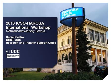 2013 ICSO-HAROSA International Workshop Network and Mobility Grants. Noemí Castro OSRT, UOC Research and Transfer Support Office 2013 ICSO-HAROSA International.