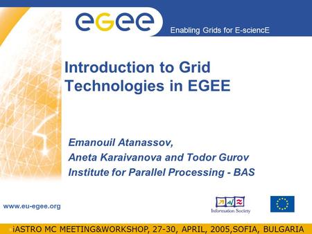 INFSO-RI-508833 Enabling Grids for E-sciencE www.eu-egee.org iASTRO MC MEETING&WORKSHOP, 27-30, APRIL, 2005,SOFIA, BULGARIA Introduction to Grid Technologies.