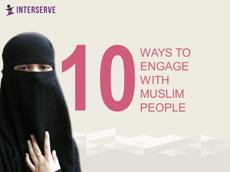 WAYS TO ENGAGE WITH MUSLIM PEOPLE 10. Take advantage of natural opportunities to meet informally 1.