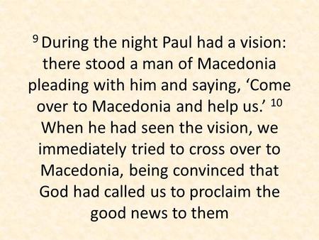 9 During the night Paul had a vision: there stood a man of Macedonia pleading with him and saying, ‘Come over to Macedonia and help us.’ 10 When he had.